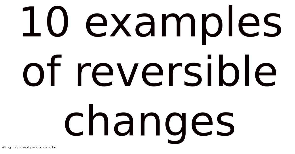 10 Examples Of Reversible Changes
