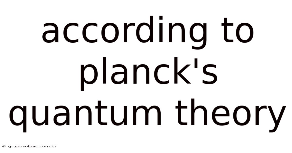 According To Planck's Quantum Theory