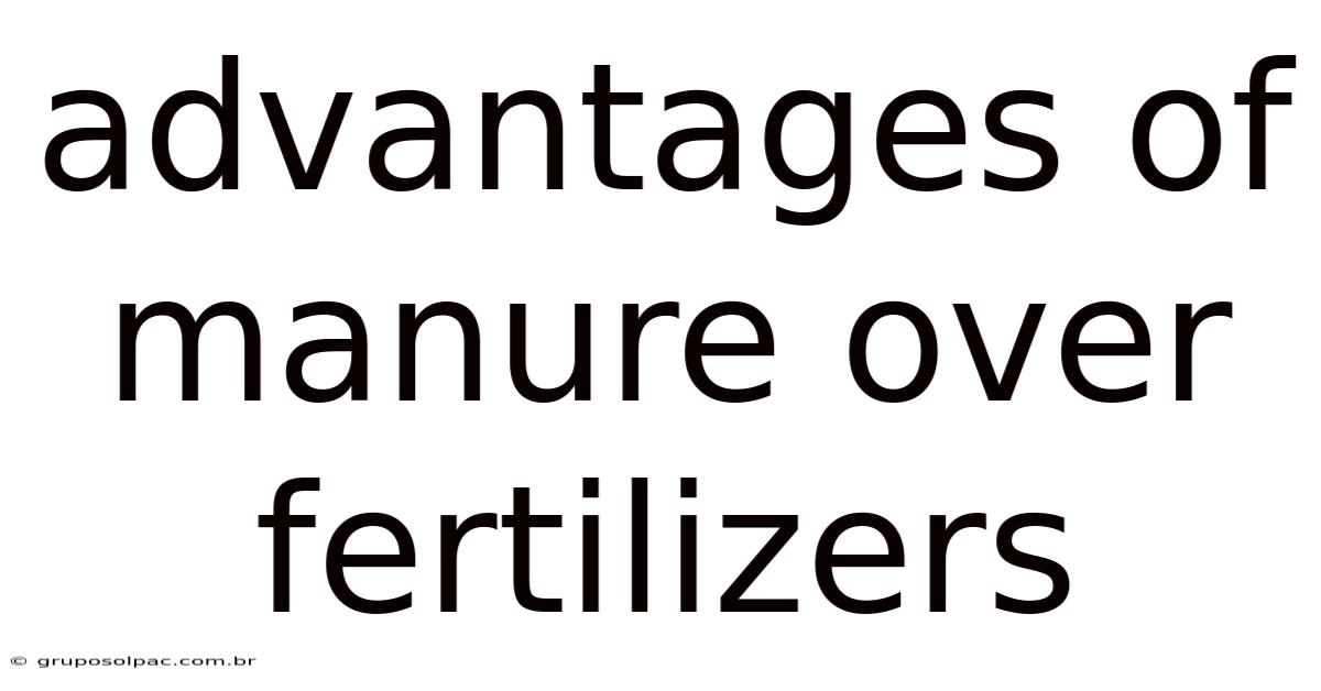 Advantages Of Manure Over Fertilizers