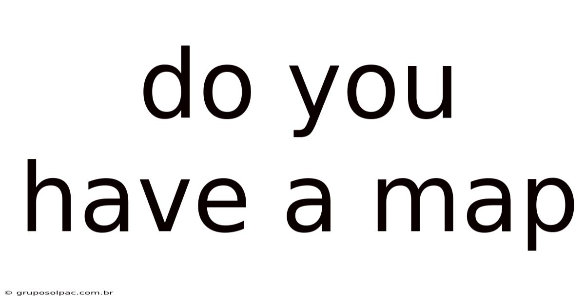 Do You Have A Map