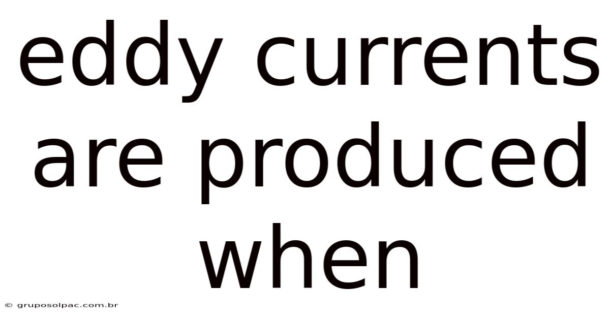 Eddy Currents Are Produced When