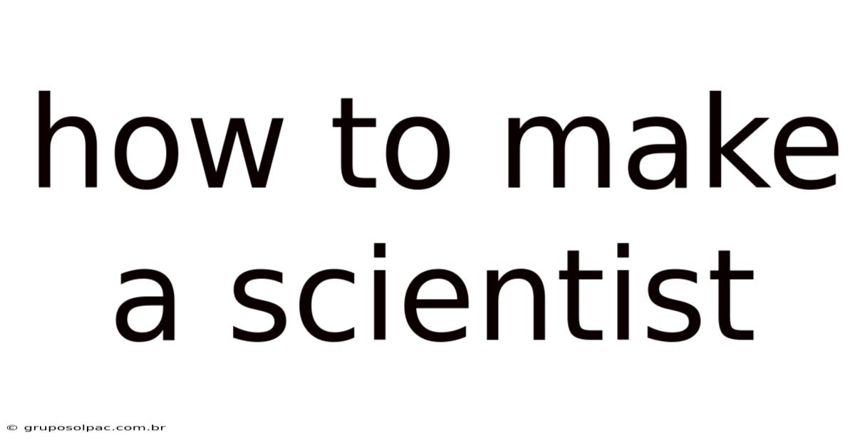 How To Make A Scientist