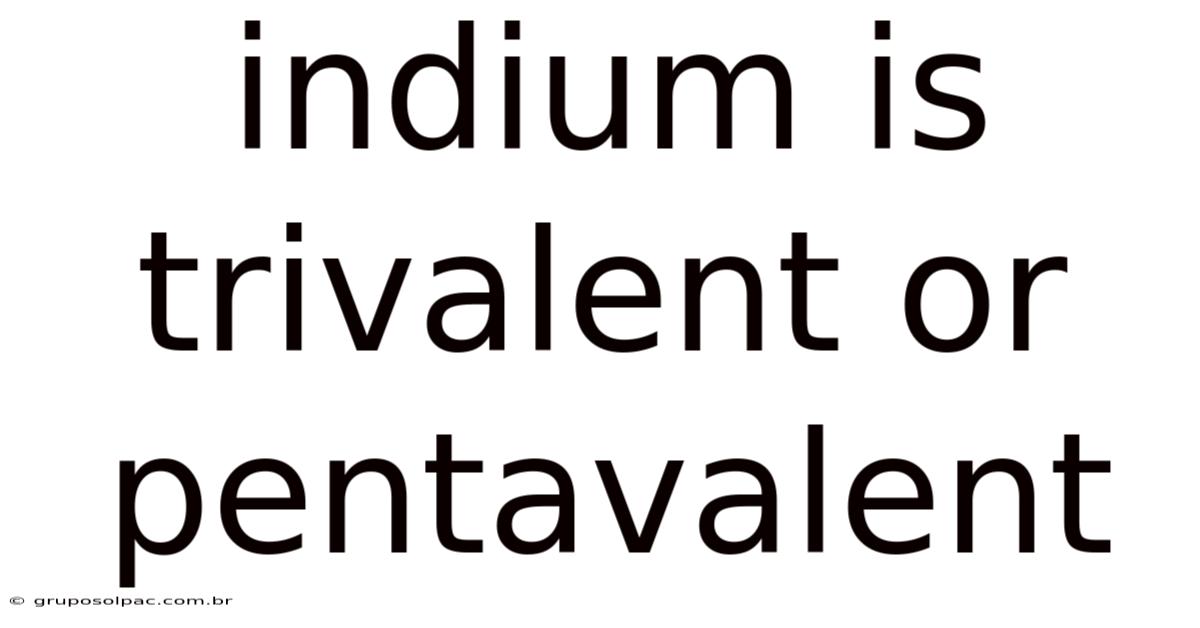 Indium Is Trivalent Or Pentavalent