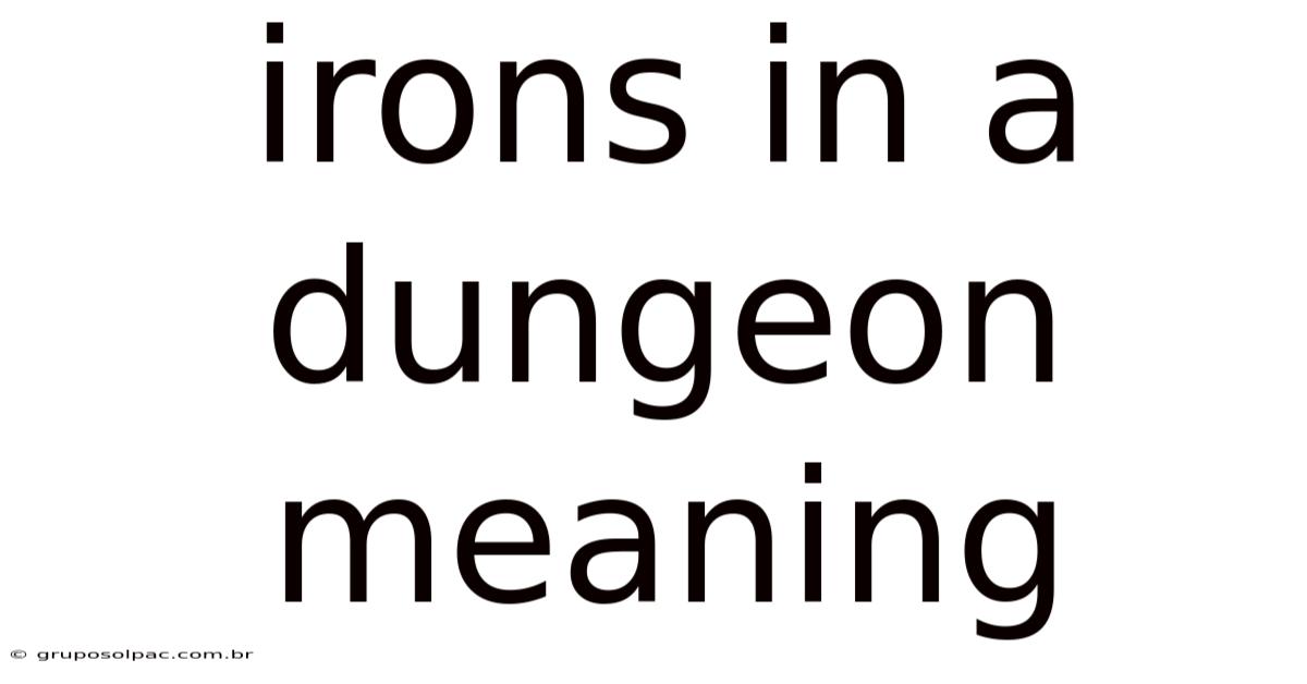 Irons In A Dungeon Meaning