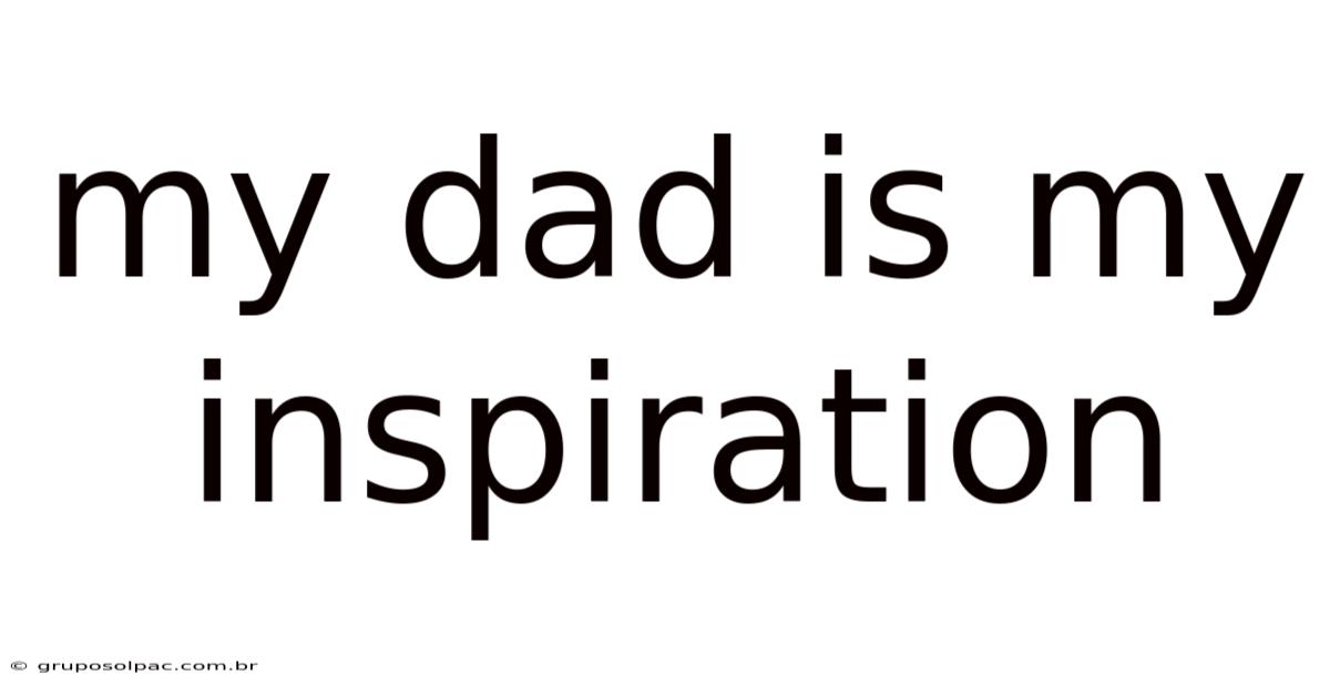 My Dad Is My Inspiration