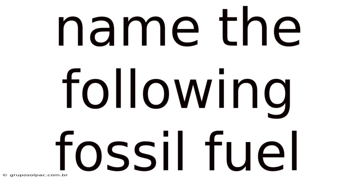 Name The Following Fossil Fuel
