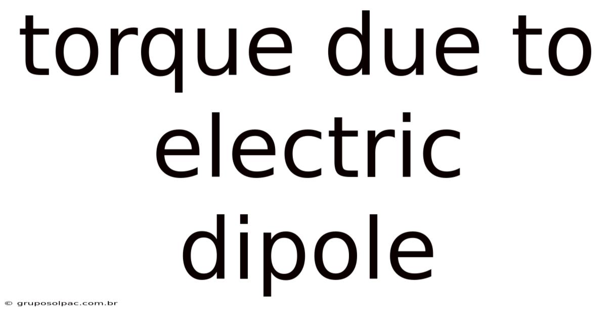 Torque Due To Electric Dipole