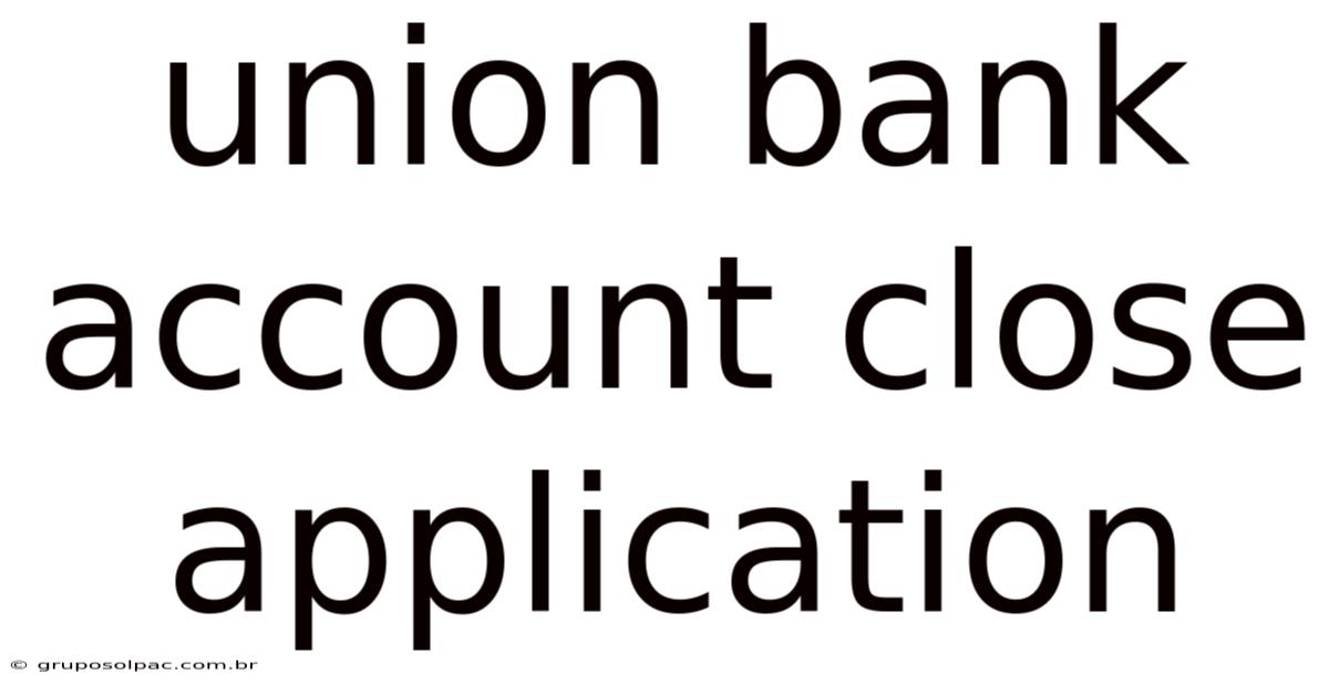 Union Bank Account Close Application